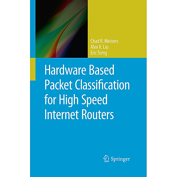 Hardware Based Packet Classification for High Speed Internet Routers, Chad R. Meiners, Alex X. Liu, Eric Torng