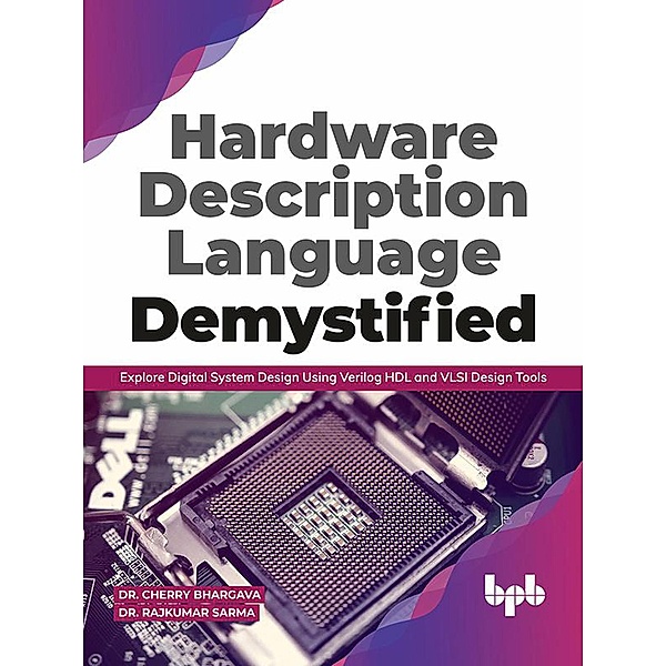 Hardware Description Language Demystified: Explore Digital System Design Using Verilog HDL and VLSI Design Tools, Cherry Bhargava, Rajkumar Sarma
