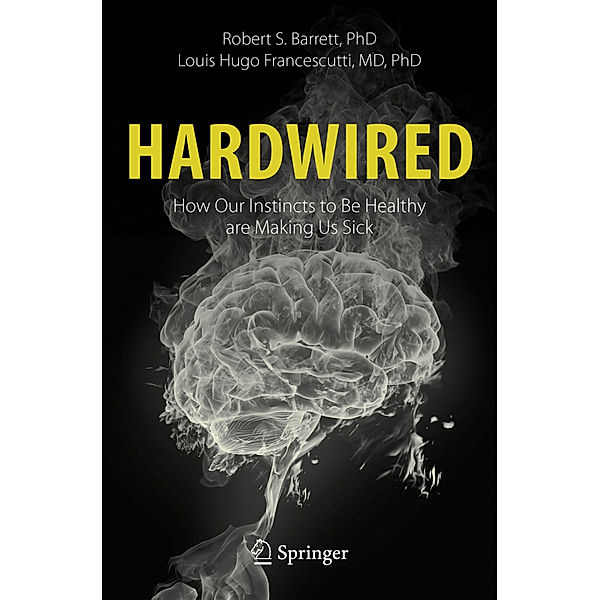 Hardwired: How Our Instincts to Be Healthy are Making Us Sick, Robert S. Barrett, Louis Hugo Francescutti