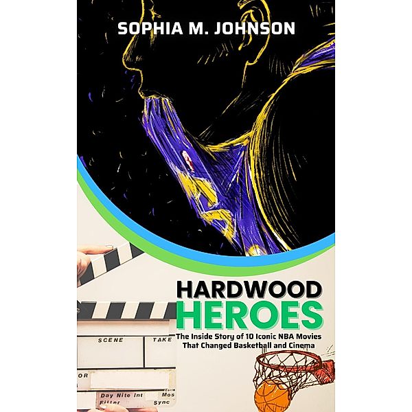 Hardwood Heroes: The Inside Story of 10 Iconic NBA Movies That Changed Basketball and Cinema, Sophia M. Johnson