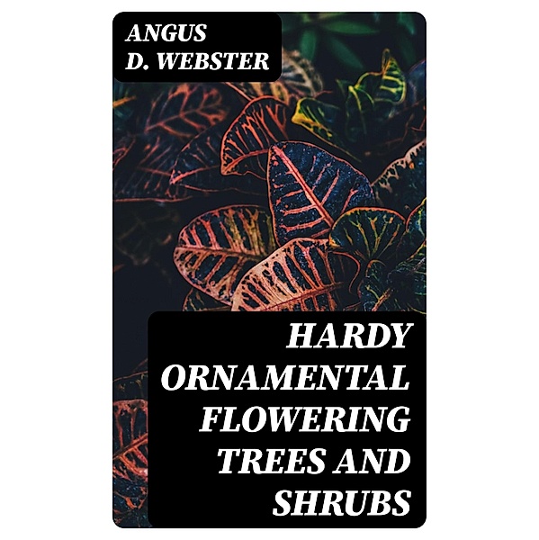Hardy Ornamental Flowering Trees and Shrubs, Angus D. Webster