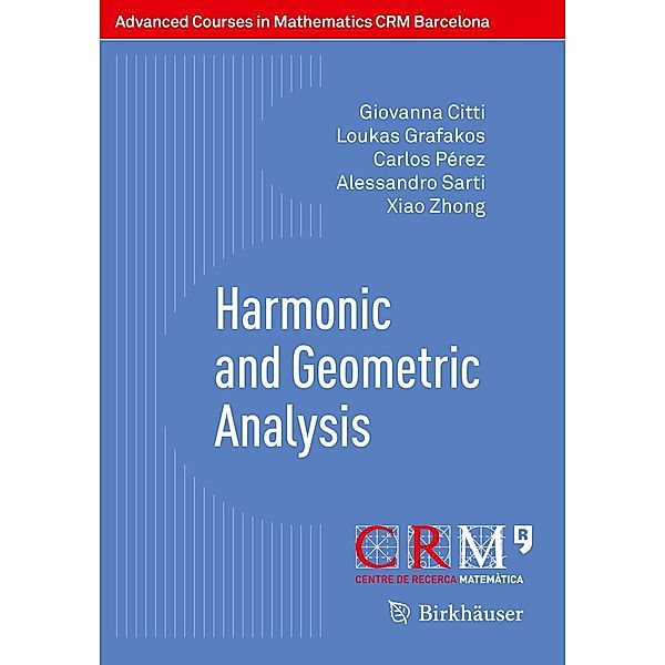 Harmonic and Geometric Analysis / Advanced Courses in Mathematics - CRM Barcelona, Giovanna Citti, Loukas Grafakos, Carlos Pérez, Alessandro Sarti, Xiao Zhong