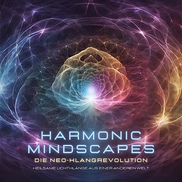 Harmonic Mindscapes: Die Neo-Klangrevolution - Heilsame Lichtklänge aus einer anderen Welt, Harmonic Mindscapes