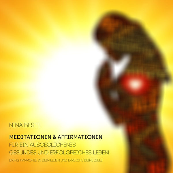 Harmonie-Serie: Meditationen&Affirmationen für ein ausgeglichenes, gesundes und erfolgreiches Leben!, Nina Beste