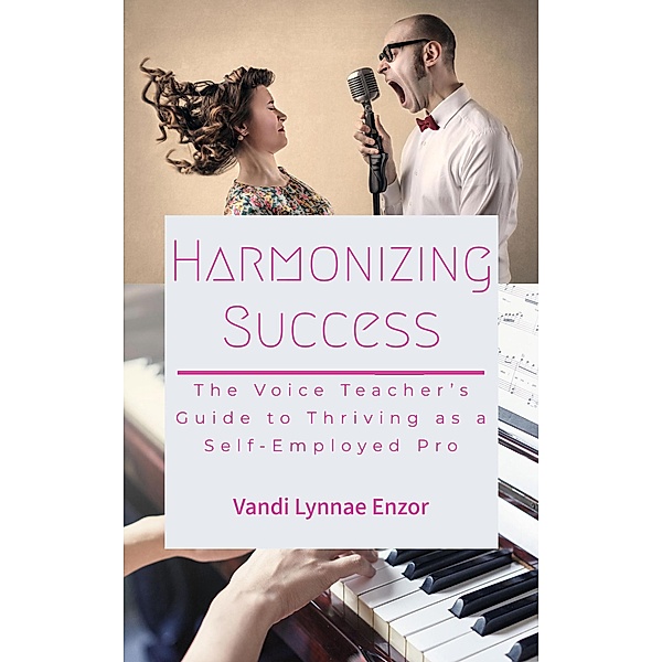 Harmonizing Success: The Voice Teacher's Guide to Thriving as a Self-Employed Pro, Vandi Lynnae Enzor