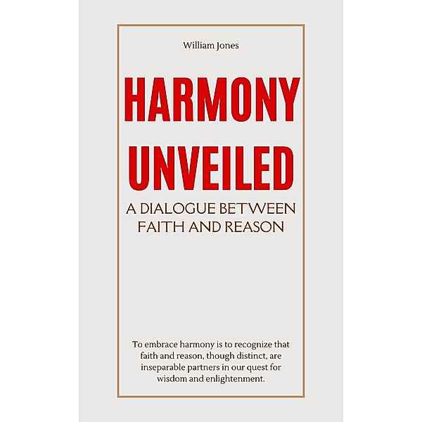 Harmony Unveiled: A Dialogue Between Faith and Reason, William Jones
