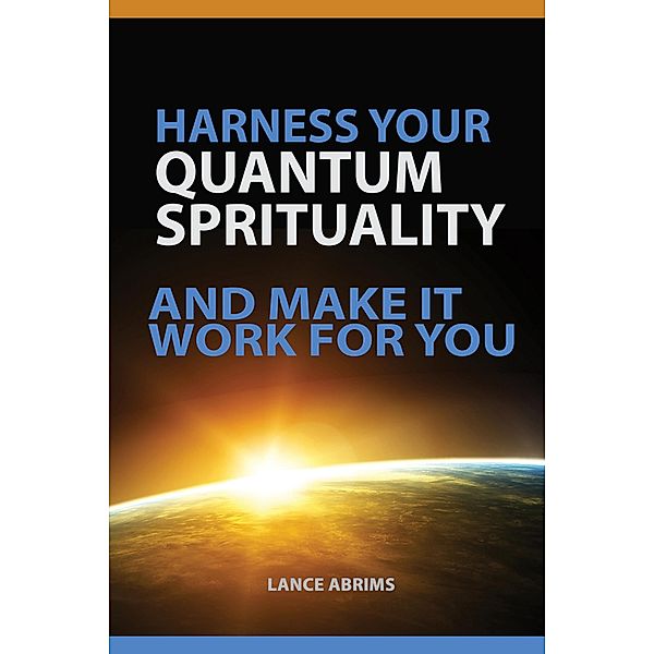 HARNESS YOUR QUANTUM SPIRITUALITY And Make It Work For You (Quantum Potential Series, #1) / Quantum Potential Series, Lance Abrims