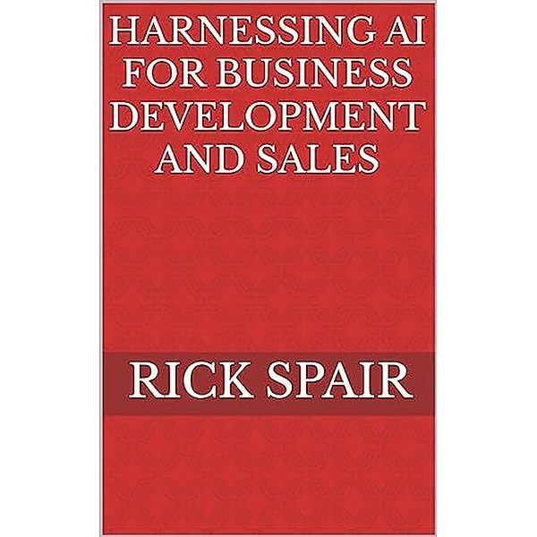 Harnessing AI for Business Development and Sales, Rick Spair