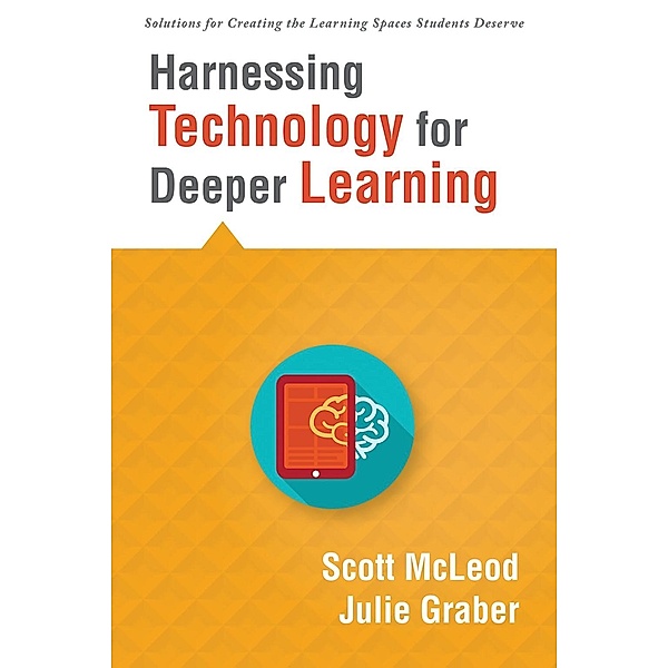 Harnessing Technology for Deeper Learning / Solutions for Creating the Learning Spaces Students Deserve, Scott McLeod, Julie Graber