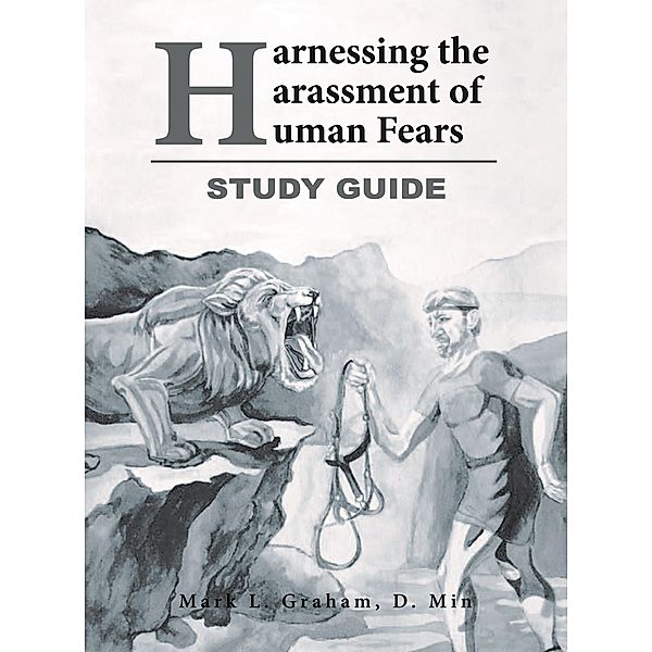 Harnessing the Harassment of Human Fears   Study Guide, Mark L. Graham D. Min