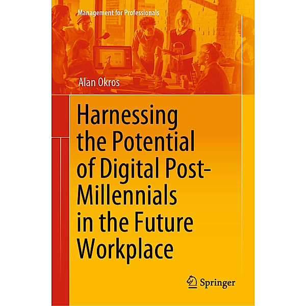 Harnessing the Potential of Digital Post-Millennials in the Future Workplace, Alan Okros