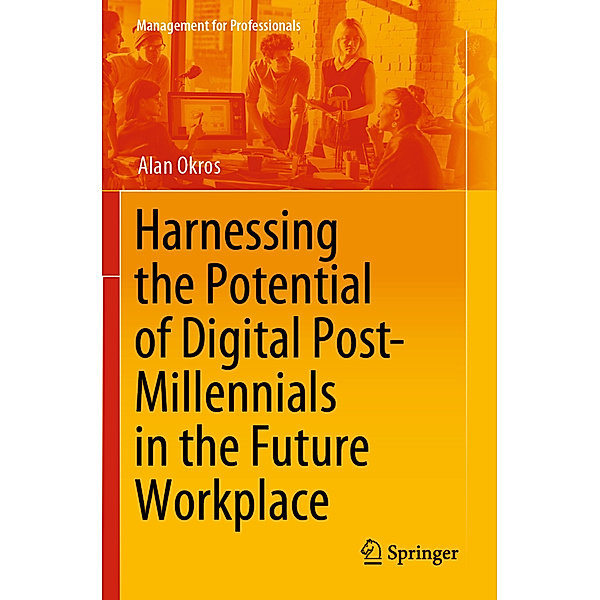 Harnessing the Potential of Digital Post-Millennials in the Future Workplace, Alan Okros