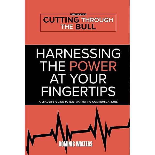 Harnessing the Power At Your Fingertips / CUTTING THROUGH THE BULL PUBLISHING, Dominic Walters