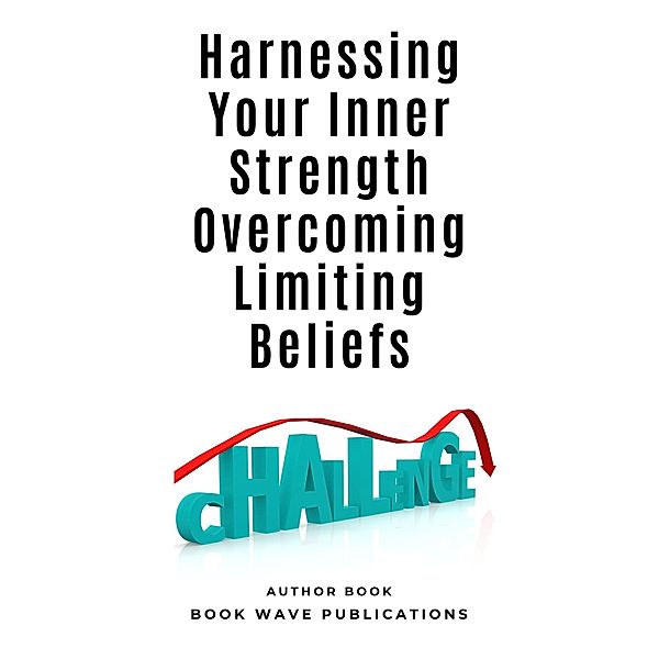 Harnessing Your Inner Strength Overcoming Limiting Beliefs, Book Wave Publications