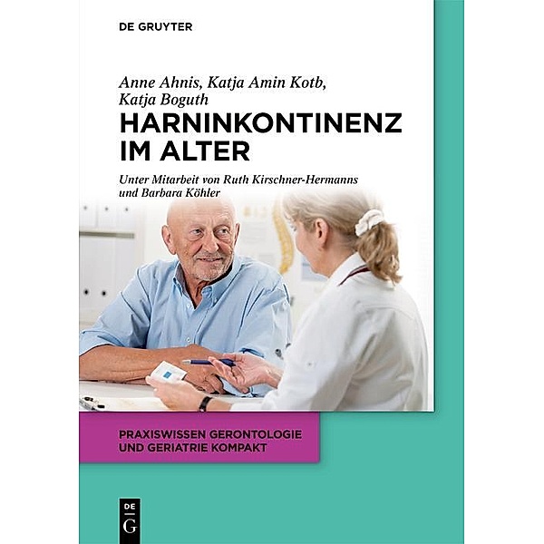 Harninkontinenz im Alter / Praxiswissen Gerontologie und Geriatrie kompakt Bd.11, Katja Boguth, Anne Ahnis, Katja Amin Kotb