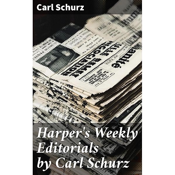 Harper's Weekly Editorials by Carl Schurz, Carl Schurz