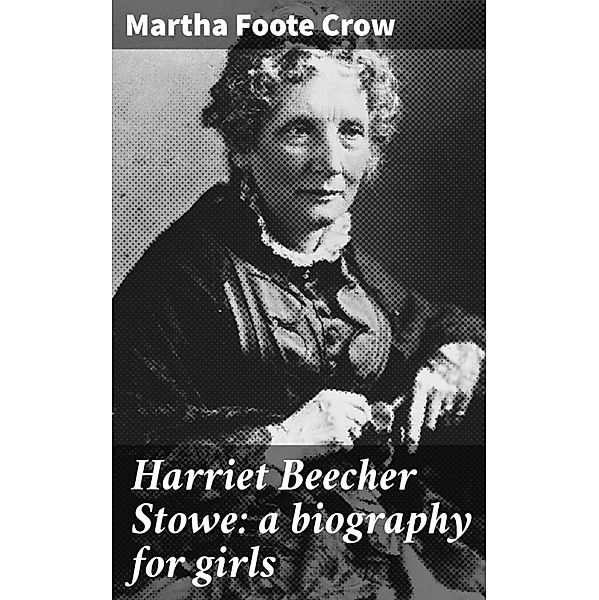 Harriet Beecher Stowe: a biography for girls, Martha Foote Crow