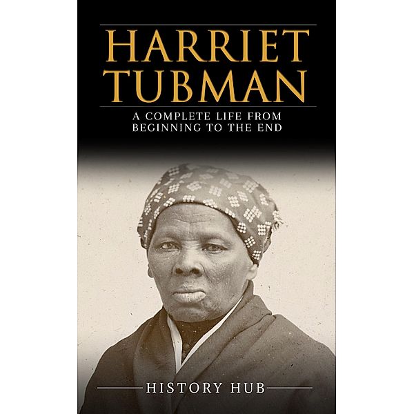 Harriet Tubman: A Complete Life from Beginning to the End, History Hub