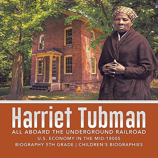 Harriet Tubman | All Aboard the Underground Railroad | U.S. Economy in the mid-1800s | Biography 5th Grade | Children's Biographies / Dissected Lives, Dissected Lives