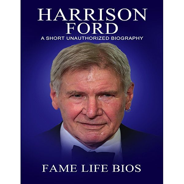 Harrison Ford A Short Unauthorized Biography, Fame Life Bios