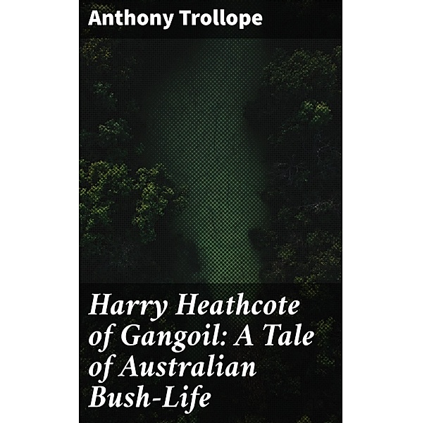 Harry Heathcote of Gangoil: A Tale of Australian Bush-Life, Anthony Trollope