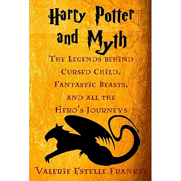 Harry Potter and Myth: The Legends behind Cursed Child, Fantastic Beasts, and all the Hero's Journeys, Valerie Estelle Frankel