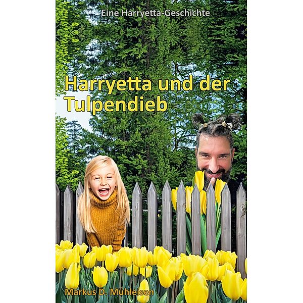 Harryetta und der Tulpendieb / Harryetta Geschichten Bd.4, Markus D. Mühleisen