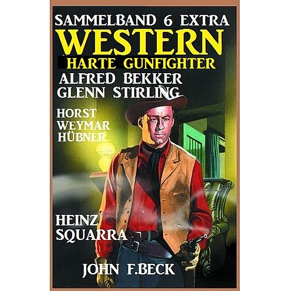 Harte Gunfighter: 6 Extra Western, Alfred Bekker, Heinz Squarra, John F. Beck, Glenn Stirling, Horst Weymar Hübner