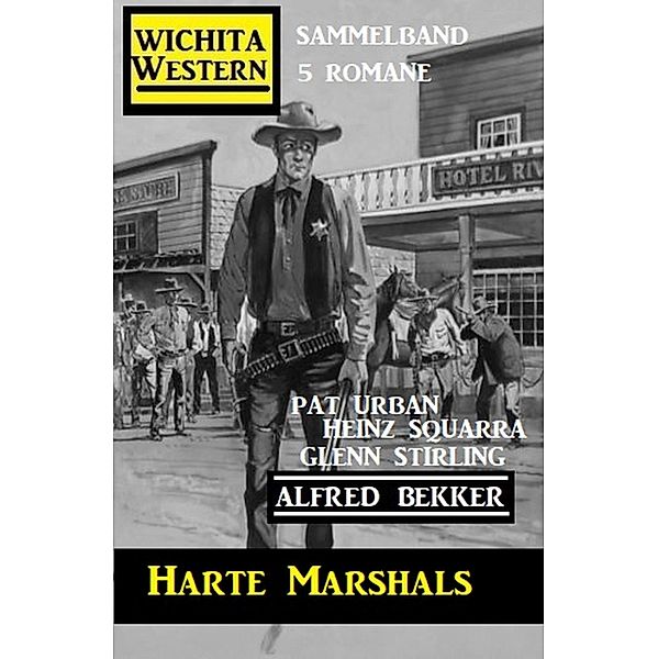 Harte Marshals: Wichita Western Sammelband 5 Romane, Alfred Bekker, Pat Urban, Glenn Stirling, Heinz Squarra