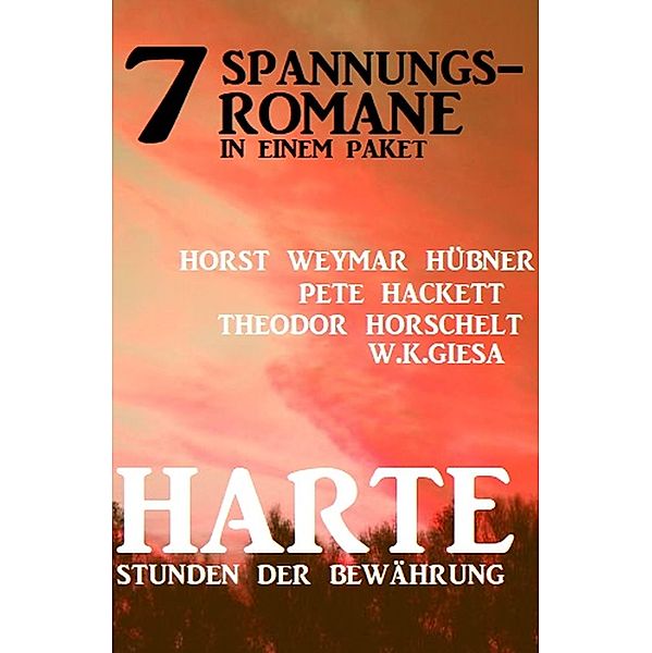 Harte Stunden der Bewährung: 7 Spannungsromane in einem Paket, Pete Hackett, Horst Weymar Hübner, Theodor Horschelt, W. K. Giesa