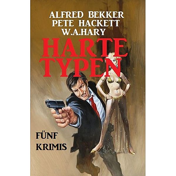 Harte Typen: Fünf Krimis, Alfred Bekker, Pete Hackett, W. A. Hary