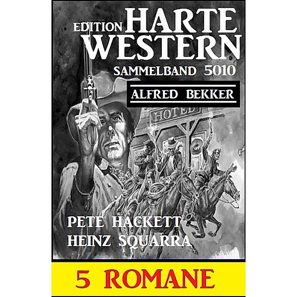 Harte Western 5 Romane Sammelband 5010, Alfred Bekker, Pete Hackett, Heinz Squarra