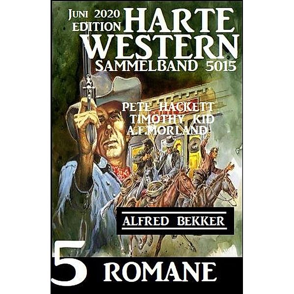 Harte Western Sammelband 5015 - 5 Romane Juni 2020, Alfred Bekker, Pete Hackett, Timothy Kid, A. F. Morland