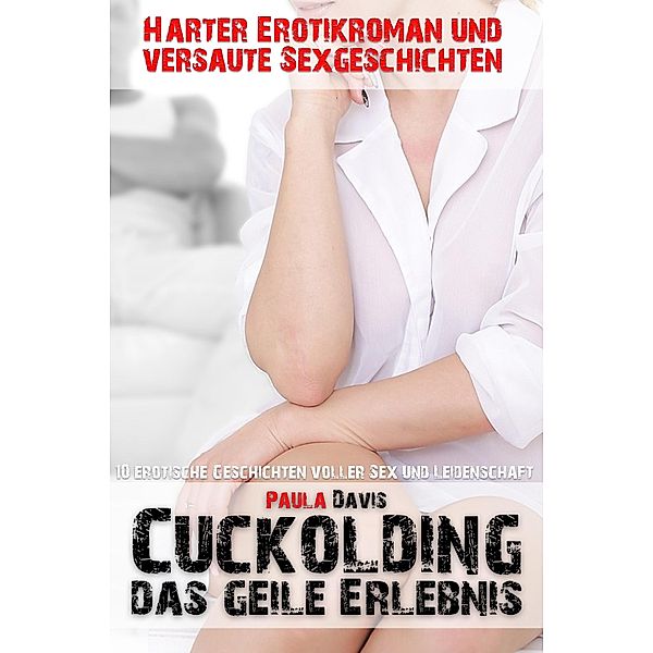Harter Erotikroman und versaute Sexgeschichten / Cuckolding - das geile Erlebnis, Paula Davis
