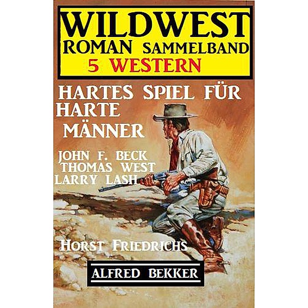 Hartes Spiel für harte Männer: Wildwestroman Sammelband 5 Western, Alfred Bekker, John F. Beck, Horst Friedrichs, Larry Lash, Thomas West
