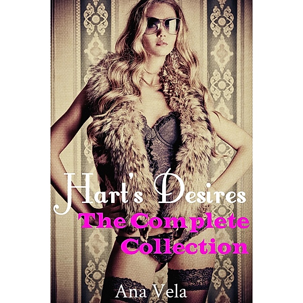 Hart's Desires: The Complete Collection (Hart's Desires: A Billionaire Romance, #5) / Hart's Desires: A Billionaire Romance, Ana Vela