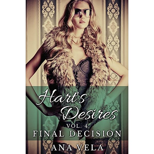 Hart's Desires: Volume Four - Final Decision (Hart's Desires: A Billionaire Romance, #4) / Hart's Desires: A Billionaire Romance, Ana Vela