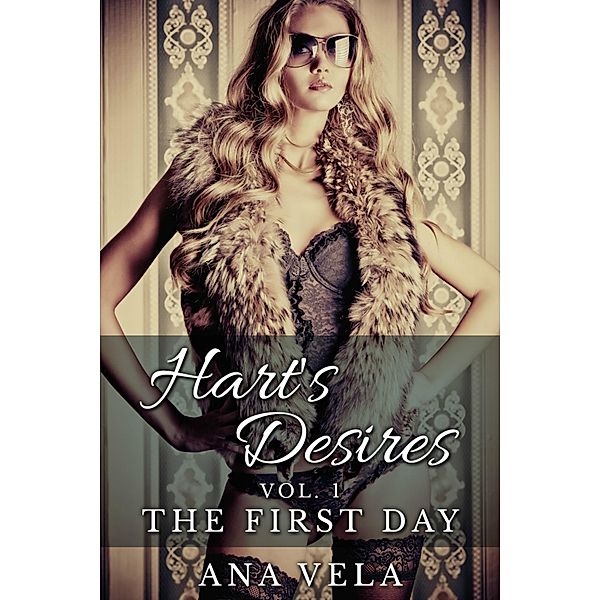 Hart's Desires: Volume One - The First Day (Hart's Desires: A Billionaire Romance, #1) / Hart's Desires: A Billionaire Romance, Ana Vela