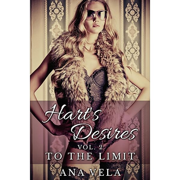 Hart's Desires: Volume Two - To The Limit (Hart's Desires: A Billionaire Romance, #2) / Hart's Desires: A Billionaire Romance, Ana Vela