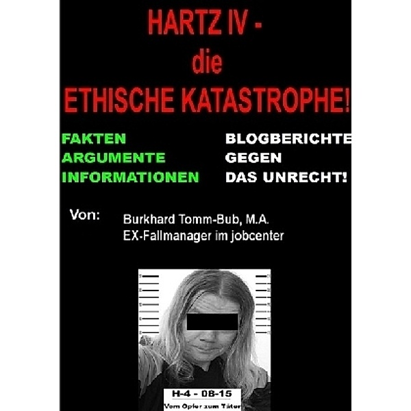 Hartz IV - die ethische Katastrophe Fakten vom EX-jc-Fallmanager, Burkhard Tomm-Bub