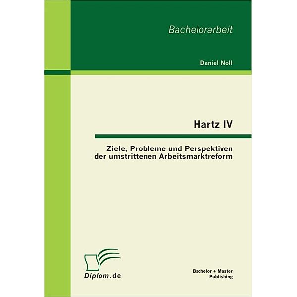 Hartz IV: Ziele, Probleme und Perspektiven der umstrittenen Arbeitsmarktreform, Daniel Noll