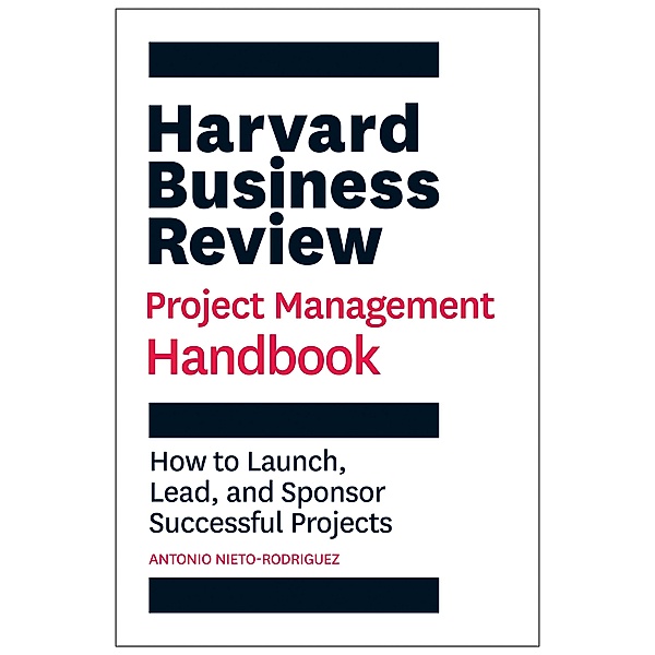 Harvard Business Review Project Management Handbook / HBR Handbooks, Antonio Nieto-Rodriguez
