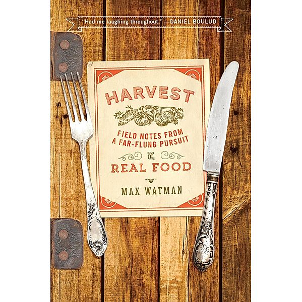 Harvest: Field Notes from a Far-Flung Pursuit of Real Food, Max Watman