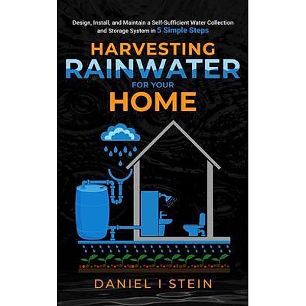 Harvesting Rainwater for Your Home, Daniel Stein