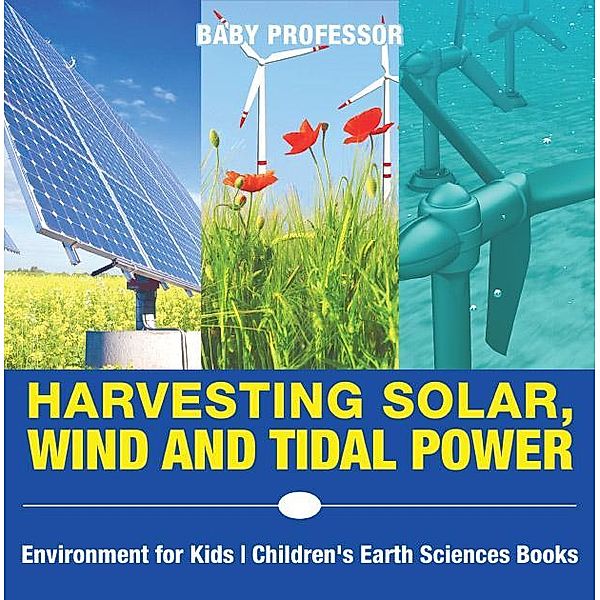 Harvesting Solar, Wind and Tidal Power - Environment for Kids | Children's Earth Sciences Books / Baby Professor, Baby