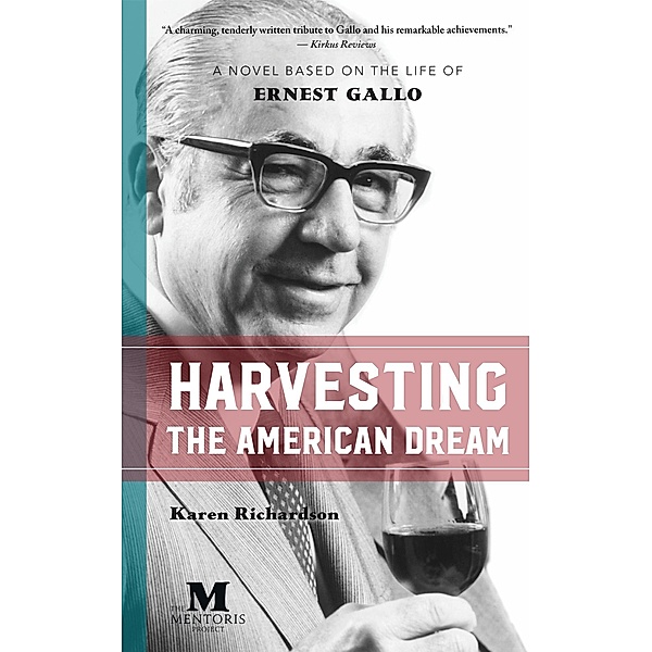 Harvesting the American Dream: A Novel Based on the Life of Ernest Gallo, Karen Richardson