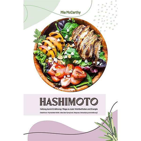 Hashimoto Heilung durch Ernährung: Wege zu mehr Wohlbefinden und Energie (Hashimoto-Thyreoiditis-Guide: Alles über Symptome, Diagnose, Behandlung und Ernährung), Mia McCarthy