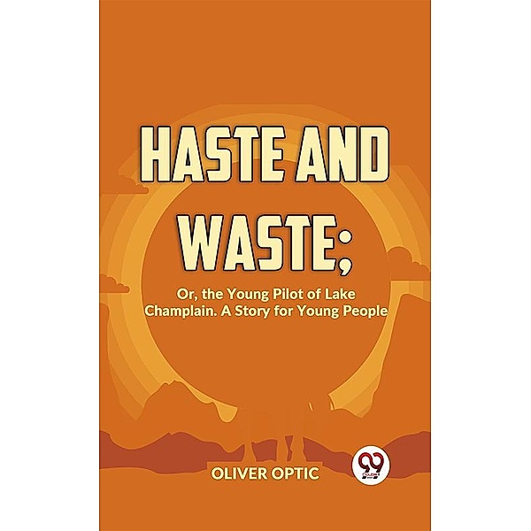 Haste And Waste; Or, The Young Pilot Of Lake Champlain. A Story For Young People, Oliver Optic