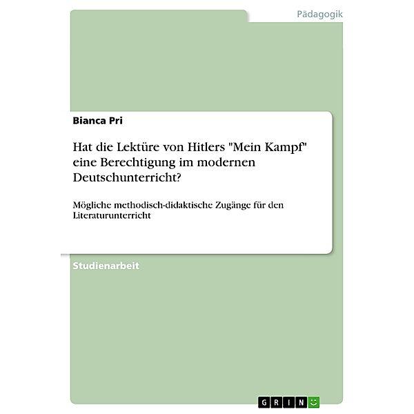 Hat die Lektüre von Hitlers Mein Kampf eine Berechtigung im modernen Deutschunterricht?, Bianca Pri