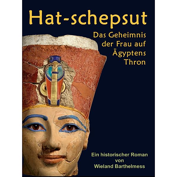 HAT-SCHEPSUT: Das Geheimnis der Frau auf Ägyptens Thron, Wieland Barthelmess